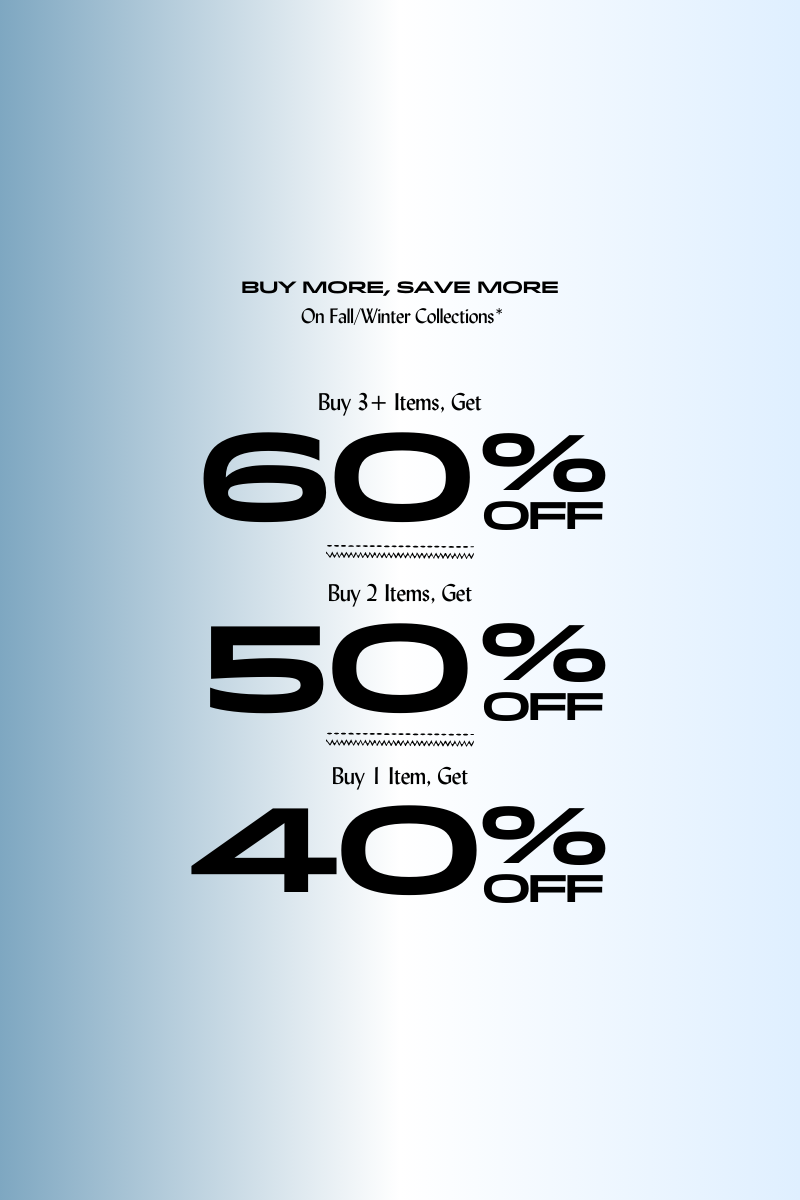 Buy more, Save more. 
On fall/winter collections*

Buy 3 items, get 60% off
Buy 2 items, get 50% off
Buy 1 item, get 40% off