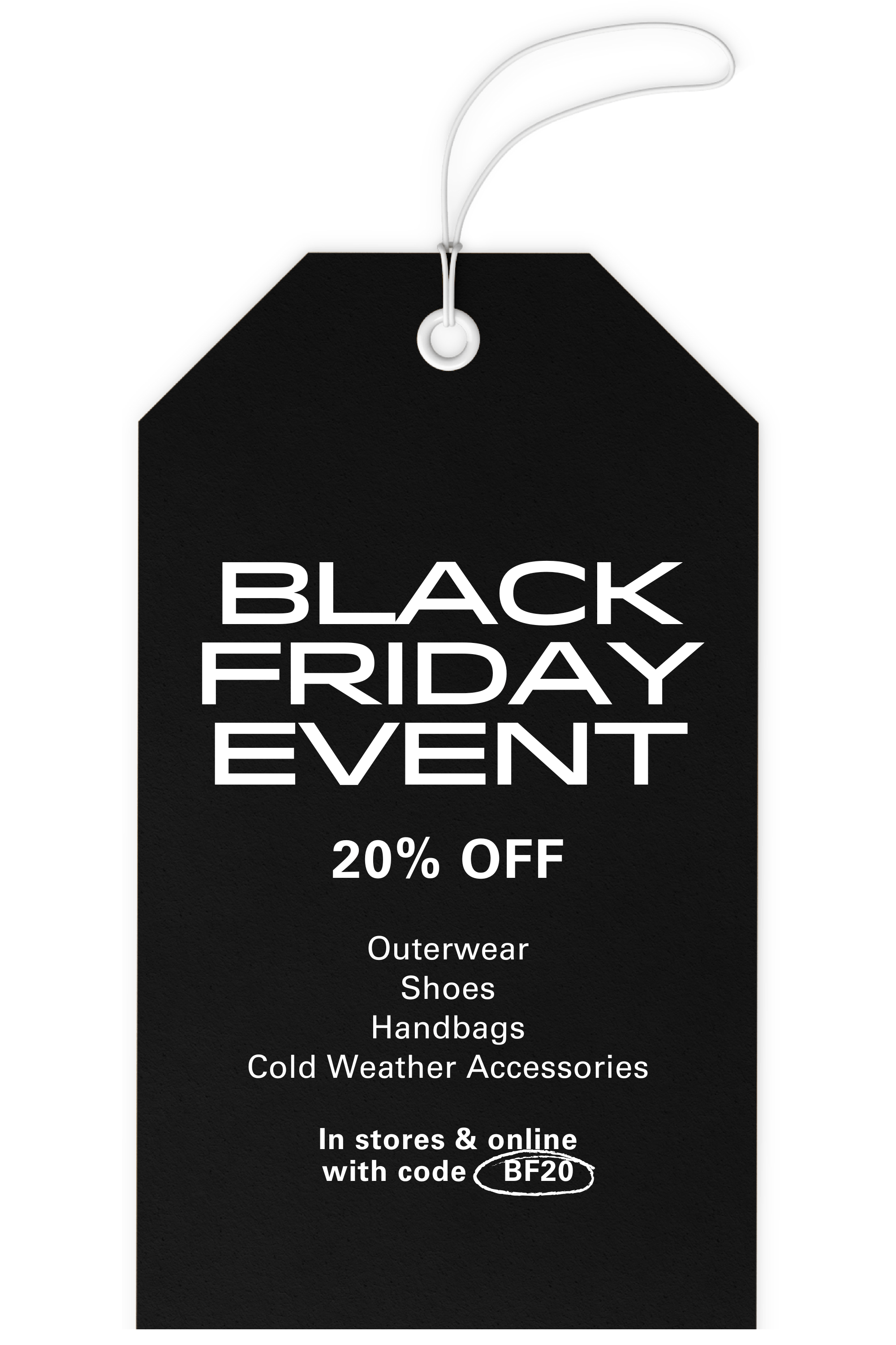 Black Friday Event | 20% OFF OUTERWEAR, SHOES, HANDBAGS, COLD WEATHER ACCESSORIES| In stores & online with code BF20